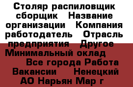 Столяр-распиловщик-сборщик › Название организации ­ Компания-работодатель › Отрасль предприятия ­ Другое › Минимальный оклад ­ 15 000 - Все города Работа » Вакансии   . Ненецкий АО,Нарьян-Мар г.